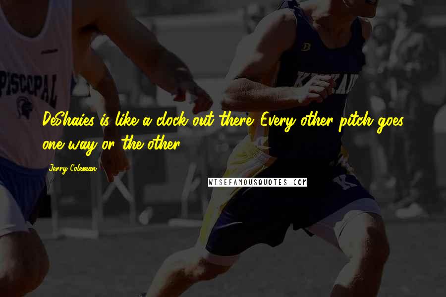 Jerry Coleman Quotes: DeShaies is like a clock out there. Every other pitch goes one way or the other.