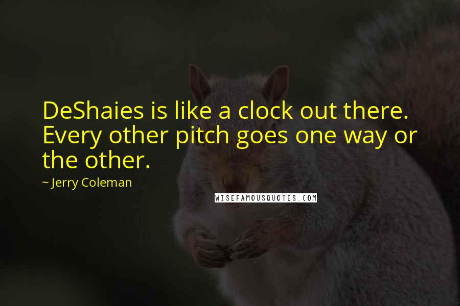 Jerry Coleman Quotes: DeShaies is like a clock out there. Every other pitch goes one way or the other.