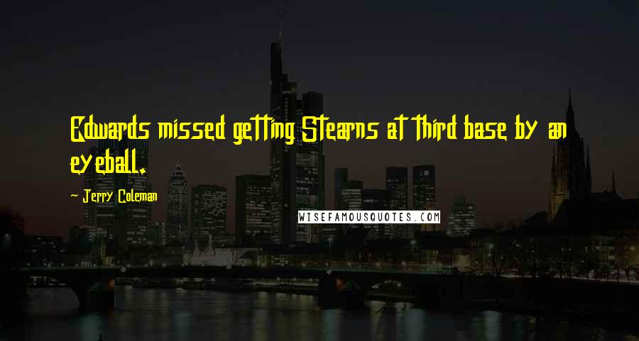 Jerry Coleman Quotes: Edwards missed getting Stearns at third base by an eyeball.