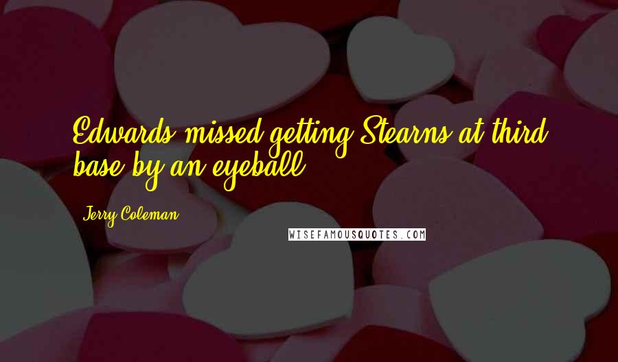 Jerry Coleman Quotes: Edwards missed getting Stearns at third base by an eyeball.