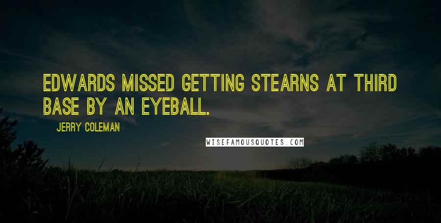 Jerry Coleman Quotes: Edwards missed getting Stearns at third base by an eyeball.