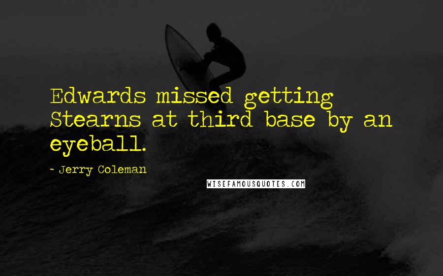 Jerry Coleman Quotes: Edwards missed getting Stearns at third base by an eyeball.