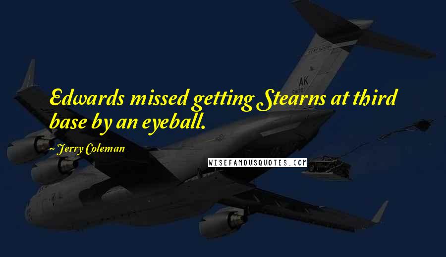 Jerry Coleman Quotes: Edwards missed getting Stearns at third base by an eyeball.