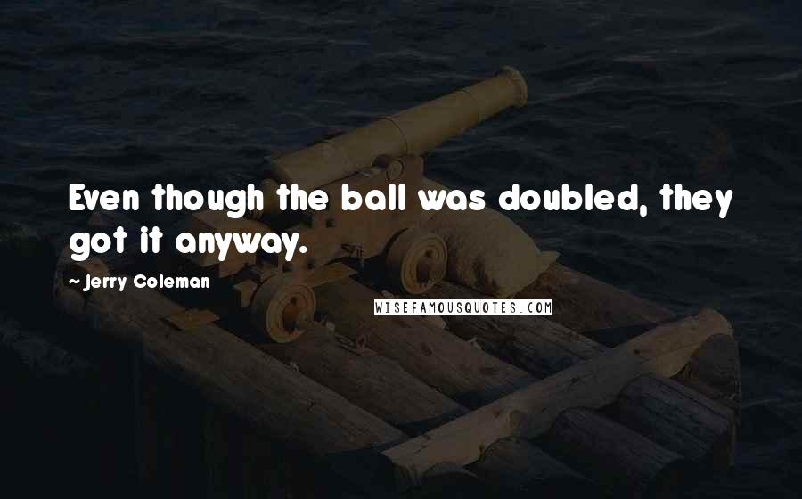 Jerry Coleman Quotes: Even though the ball was doubled, they got it anyway.