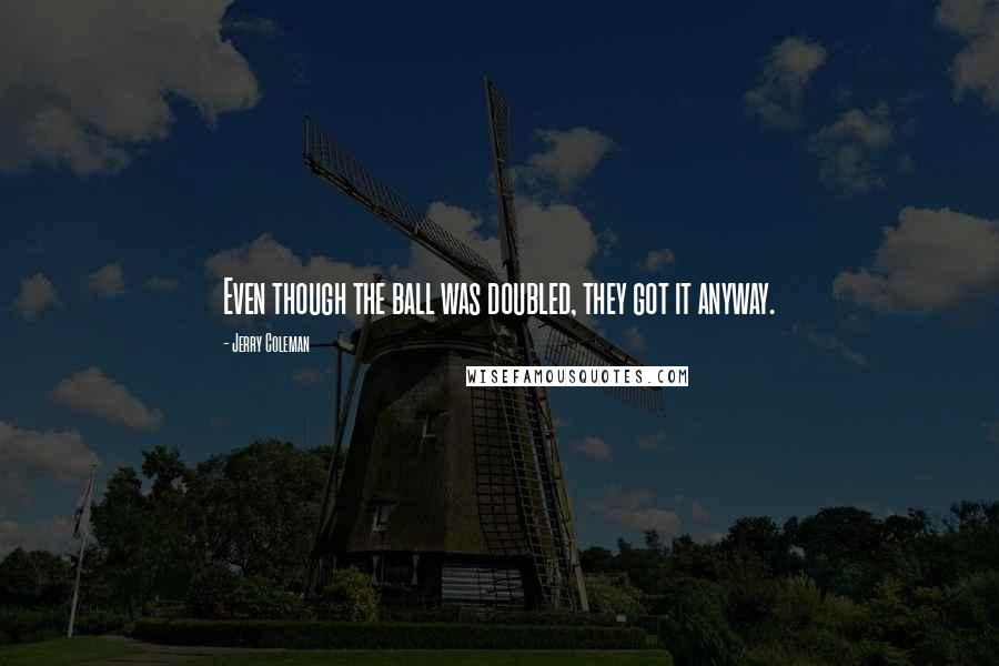 Jerry Coleman Quotes: Even though the ball was doubled, they got it anyway.