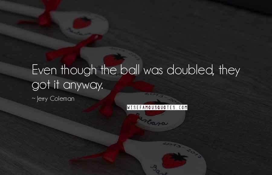 Jerry Coleman Quotes: Even though the ball was doubled, they got it anyway.