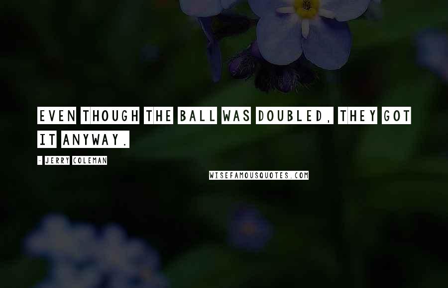 Jerry Coleman Quotes: Even though the ball was doubled, they got it anyway.