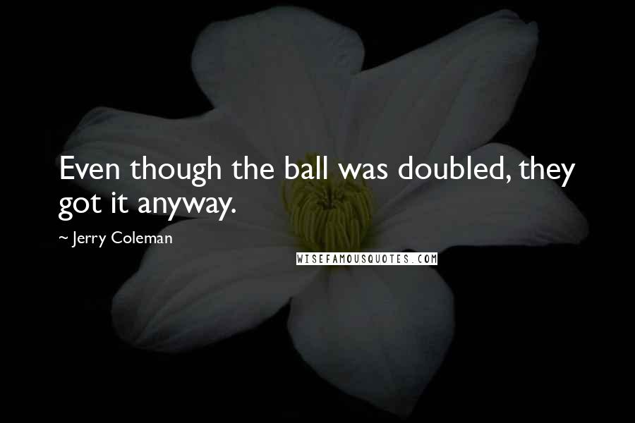 Jerry Coleman Quotes: Even though the ball was doubled, they got it anyway.