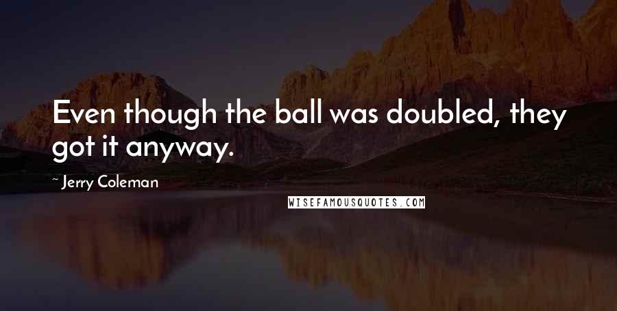 Jerry Coleman Quotes: Even though the ball was doubled, they got it anyway.