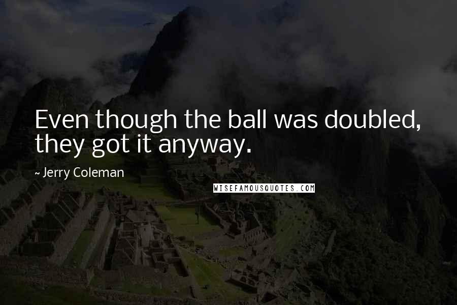 Jerry Coleman Quotes: Even though the ball was doubled, they got it anyway.