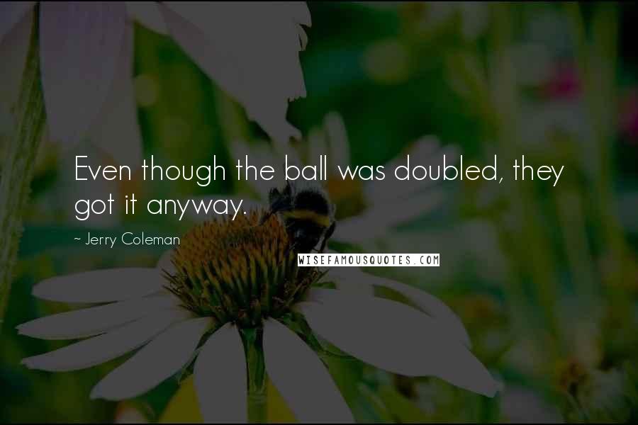 Jerry Coleman Quotes: Even though the ball was doubled, they got it anyway.