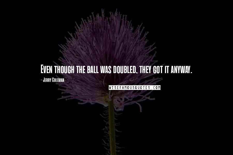 Jerry Coleman Quotes: Even though the ball was doubled, they got it anyway.