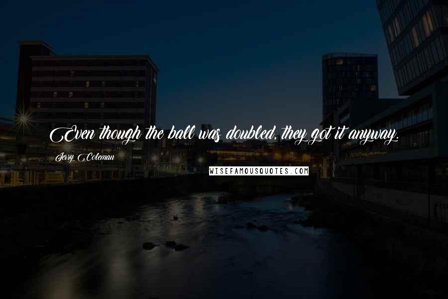 Jerry Coleman Quotes: Even though the ball was doubled, they got it anyway.