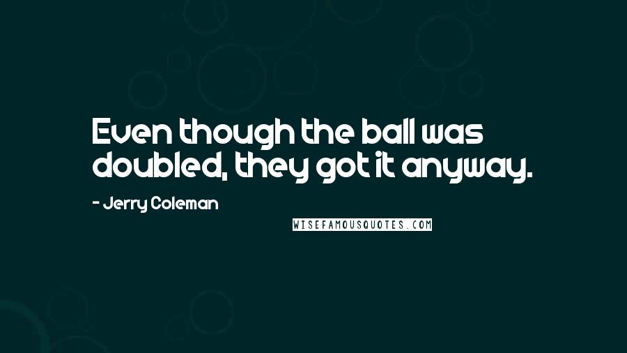Jerry Coleman Quotes: Even though the ball was doubled, they got it anyway.