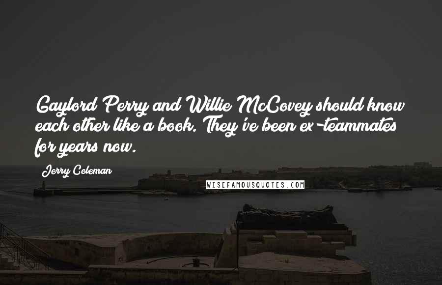 Jerry Coleman Quotes: Gaylord Perry and Willie McCovey should know each other like a book. They've been ex-teammates for years now.