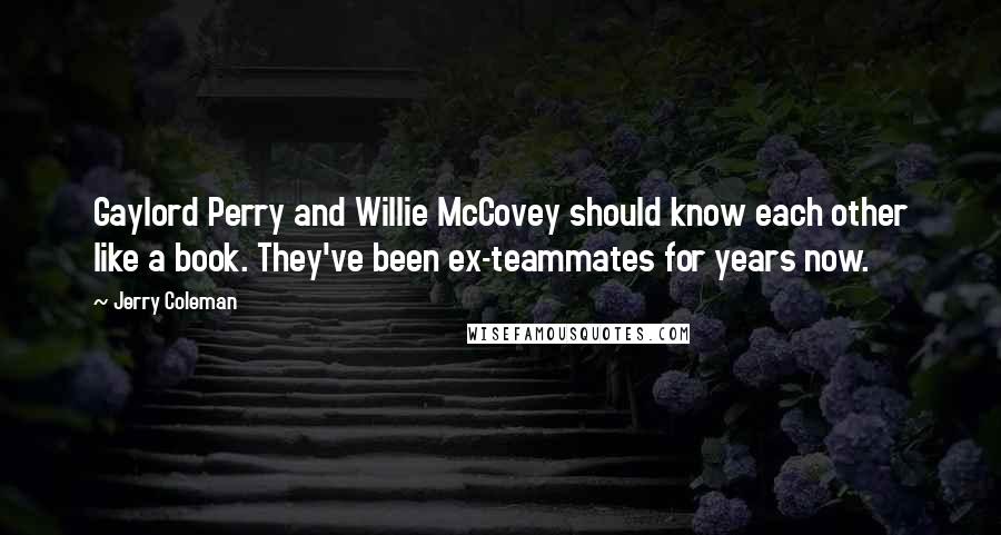 Jerry Coleman Quotes: Gaylord Perry and Willie McCovey should know each other like a book. They've been ex-teammates for years now.