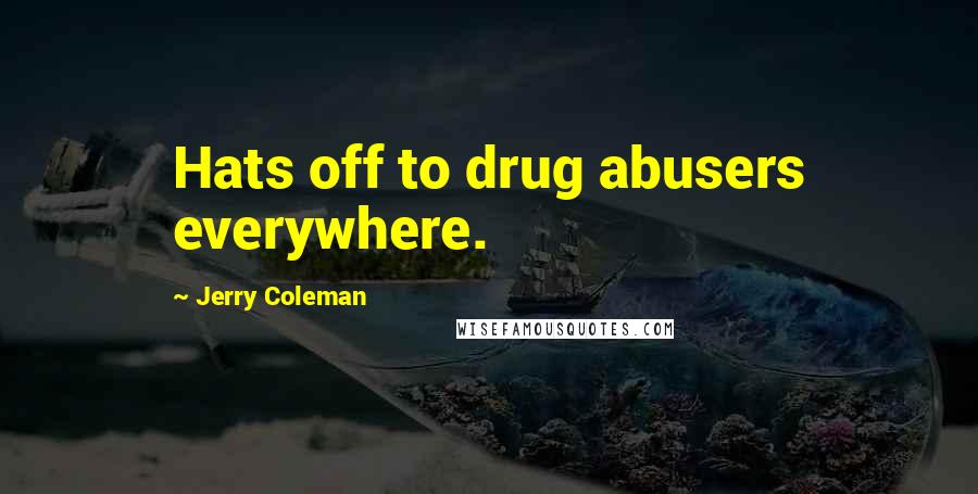 Jerry Coleman Quotes: Hats off to drug abusers everywhere.