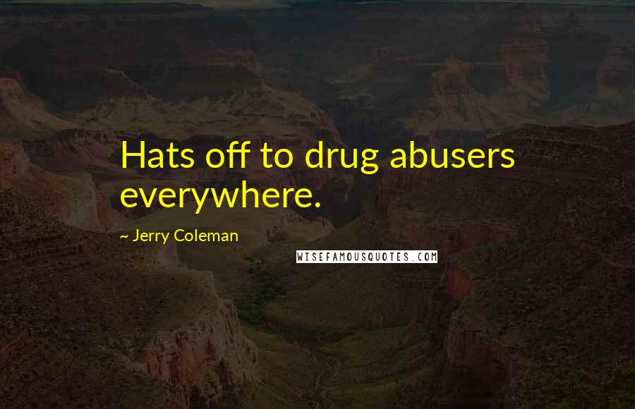 Jerry Coleman Quotes: Hats off to drug abusers everywhere.