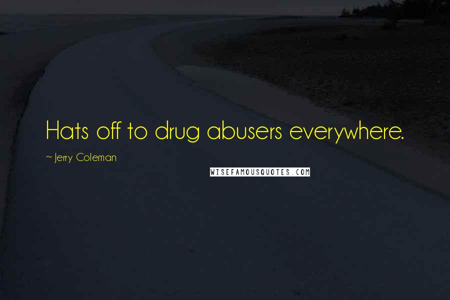 Jerry Coleman Quotes: Hats off to drug abusers everywhere.