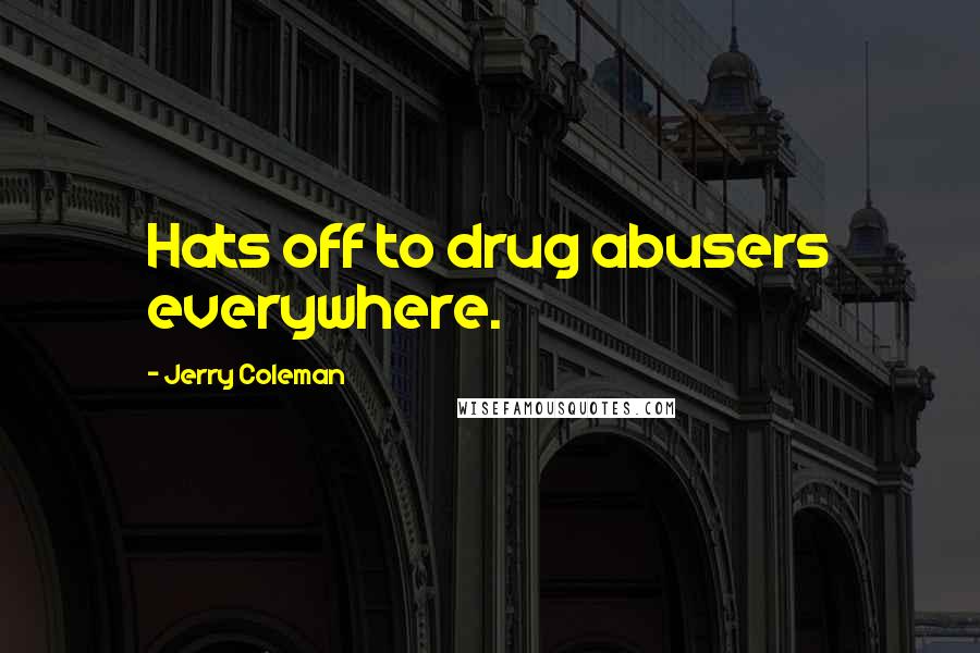 Jerry Coleman Quotes: Hats off to drug abusers everywhere.