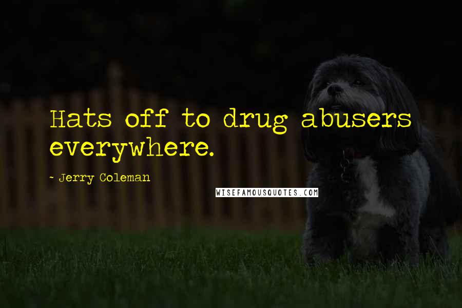 Jerry Coleman Quotes: Hats off to drug abusers everywhere.