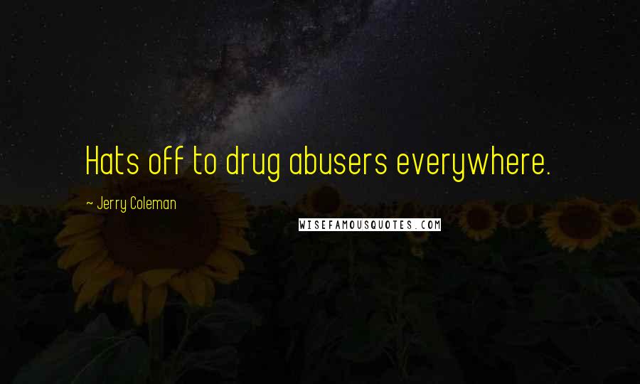 Jerry Coleman Quotes: Hats off to drug abusers everywhere.