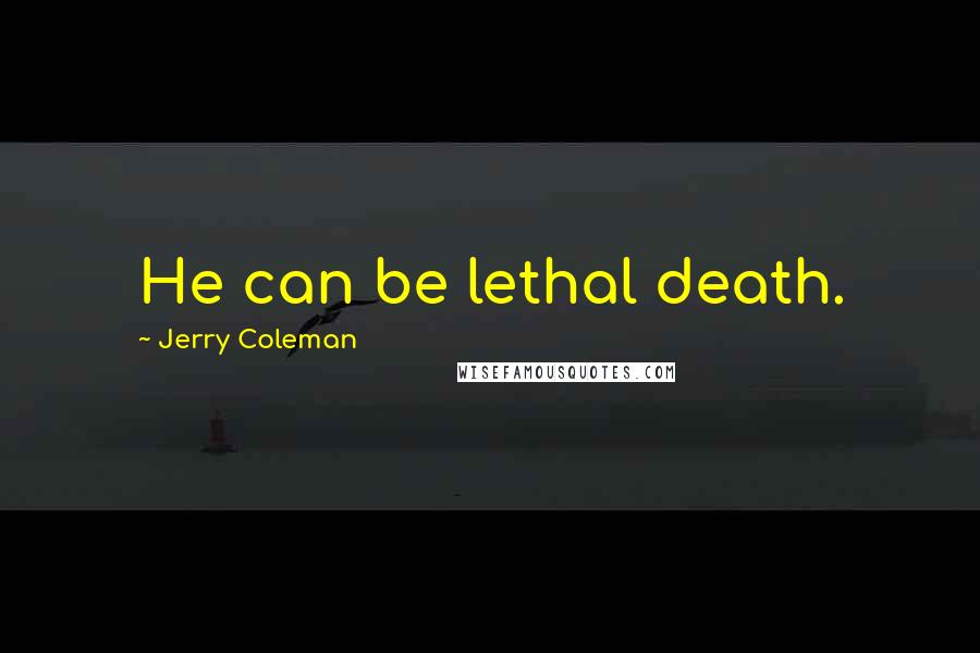 Jerry Coleman Quotes: He can be lethal death.