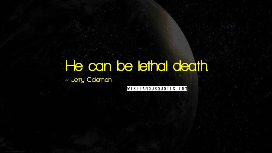Jerry Coleman Quotes: He can be lethal death.