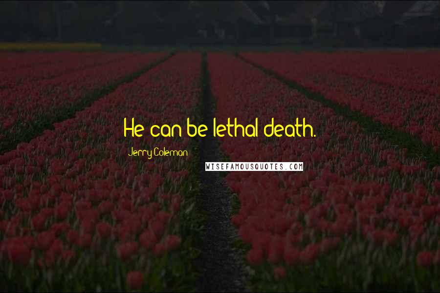 Jerry Coleman Quotes: He can be lethal death.