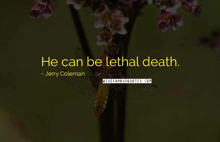 Jerry Coleman Quotes: He can be lethal death.