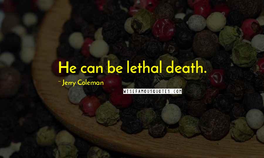 Jerry Coleman Quotes: He can be lethal death.