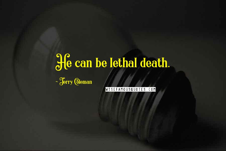 Jerry Coleman Quotes: He can be lethal death.