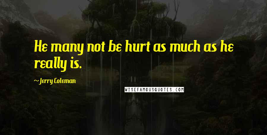 Jerry Coleman Quotes: He many not be hurt as much as he really is.