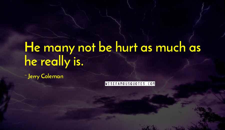 Jerry Coleman Quotes: He many not be hurt as much as he really is.