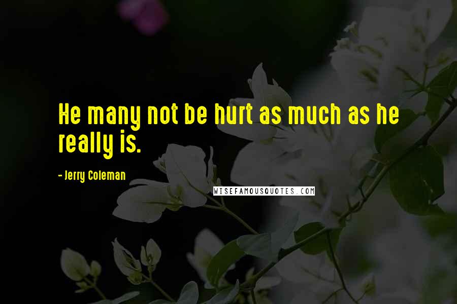 Jerry Coleman Quotes: He many not be hurt as much as he really is.