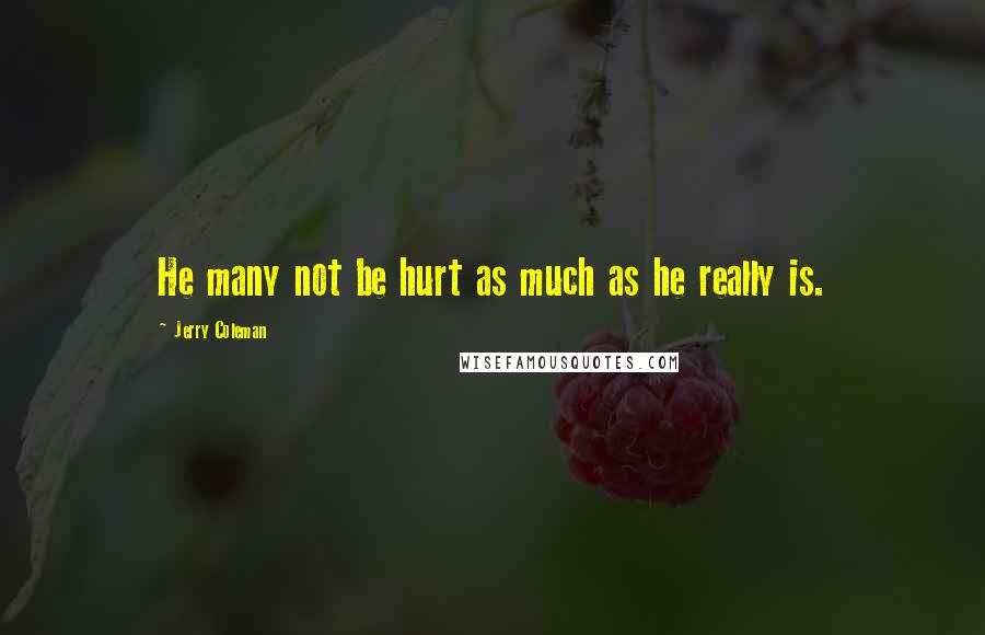 Jerry Coleman Quotes: He many not be hurt as much as he really is.