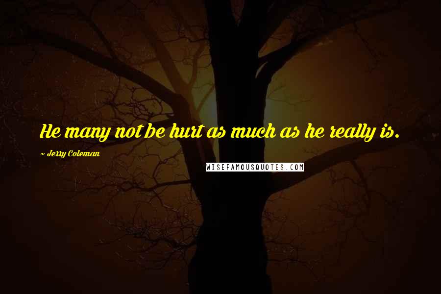 Jerry Coleman Quotes: He many not be hurt as much as he really is.