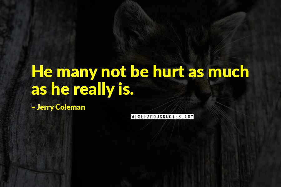 Jerry Coleman Quotes: He many not be hurt as much as he really is.