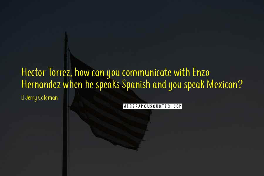 Jerry Coleman Quotes: Hector Torrez, how can you communicate with Enzo Hernandez when he speaks Spanish and you speak Mexican?
