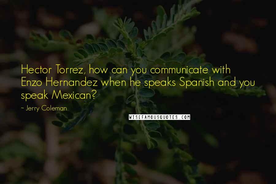 Jerry Coleman Quotes: Hector Torrez, how can you communicate with Enzo Hernandez when he speaks Spanish and you speak Mexican?