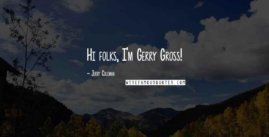 Jerry Coleman Quotes: Hi folks, I'm Gerry Gross!