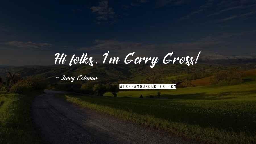 Jerry Coleman Quotes: Hi folks, I'm Gerry Gross!