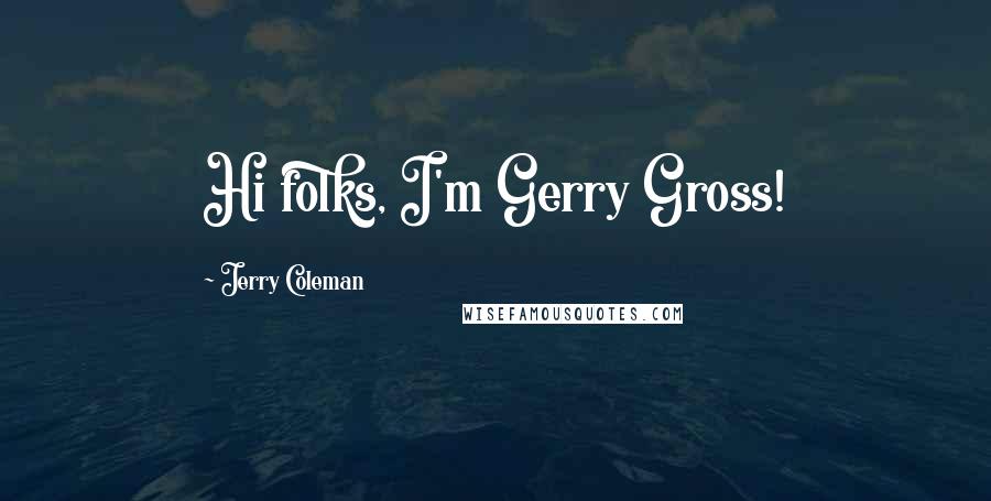 Jerry Coleman Quotes: Hi folks, I'm Gerry Gross!