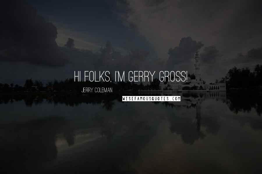 Jerry Coleman Quotes: Hi folks, I'm Gerry Gross!