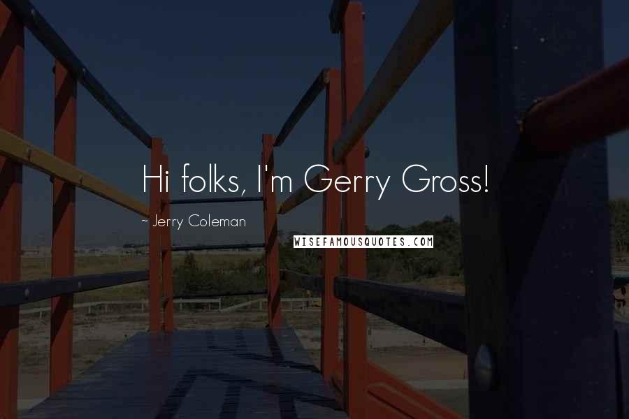 Jerry Coleman Quotes: Hi folks, I'm Gerry Gross!