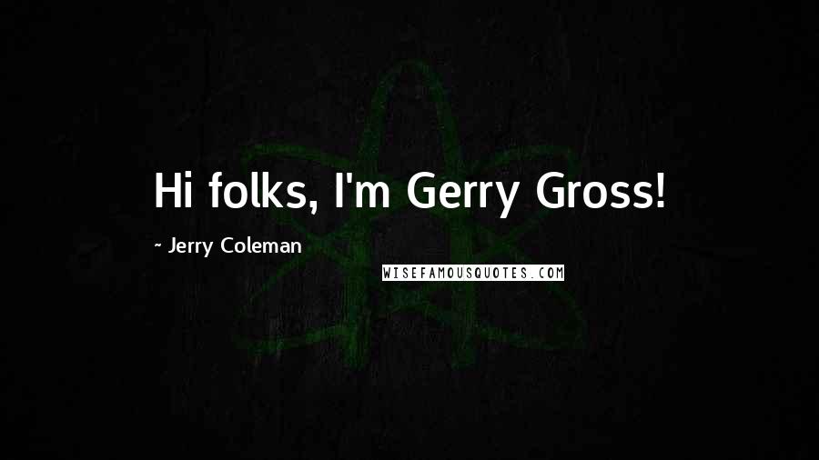 Jerry Coleman Quotes: Hi folks, I'm Gerry Gross!