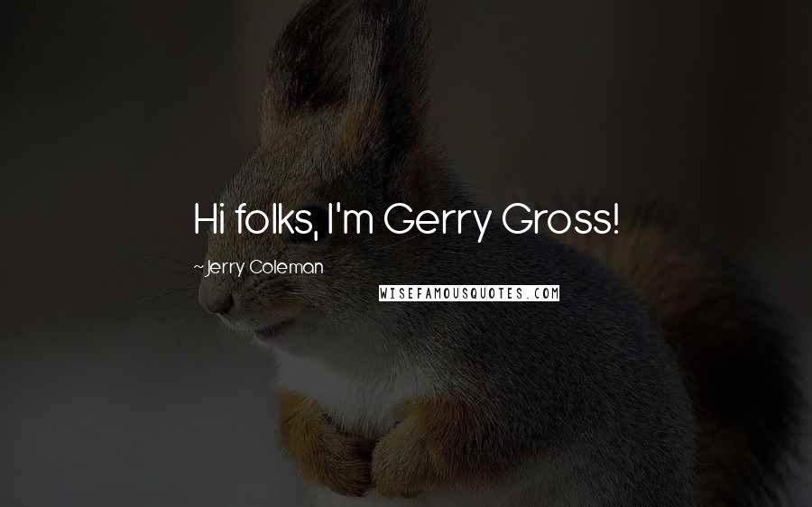 Jerry Coleman Quotes: Hi folks, I'm Gerry Gross!