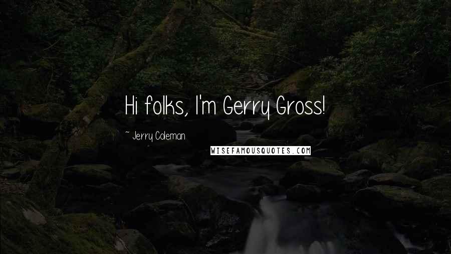 Jerry Coleman Quotes: Hi folks, I'm Gerry Gross!