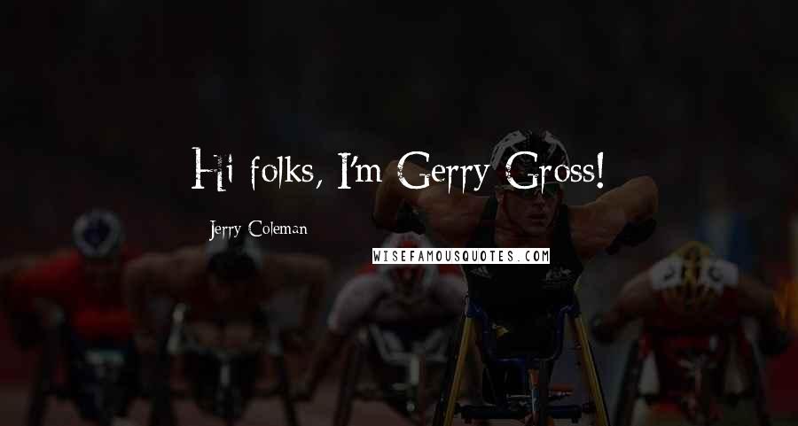 Jerry Coleman Quotes: Hi folks, I'm Gerry Gross!