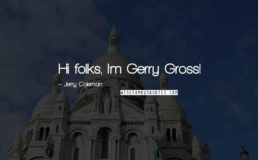 Jerry Coleman Quotes: Hi folks, I'm Gerry Gross!